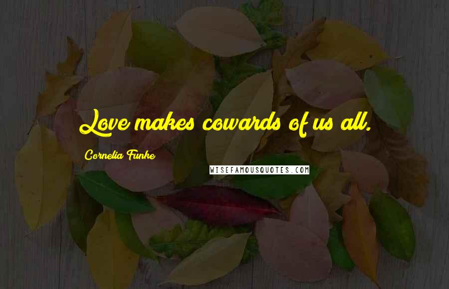 Cornelia Funke Quotes: Love makes cowards of us all.