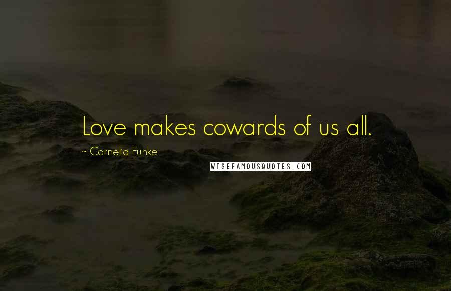 Cornelia Funke Quotes: Love makes cowards of us all.