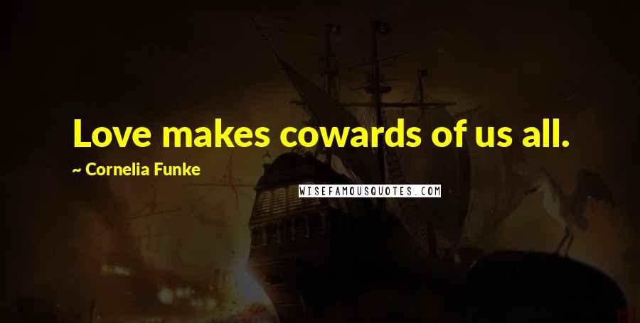 Cornelia Funke Quotes: Love makes cowards of us all.