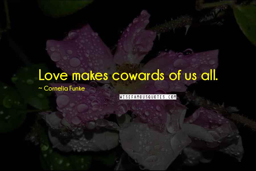 Cornelia Funke Quotes: Love makes cowards of us all.