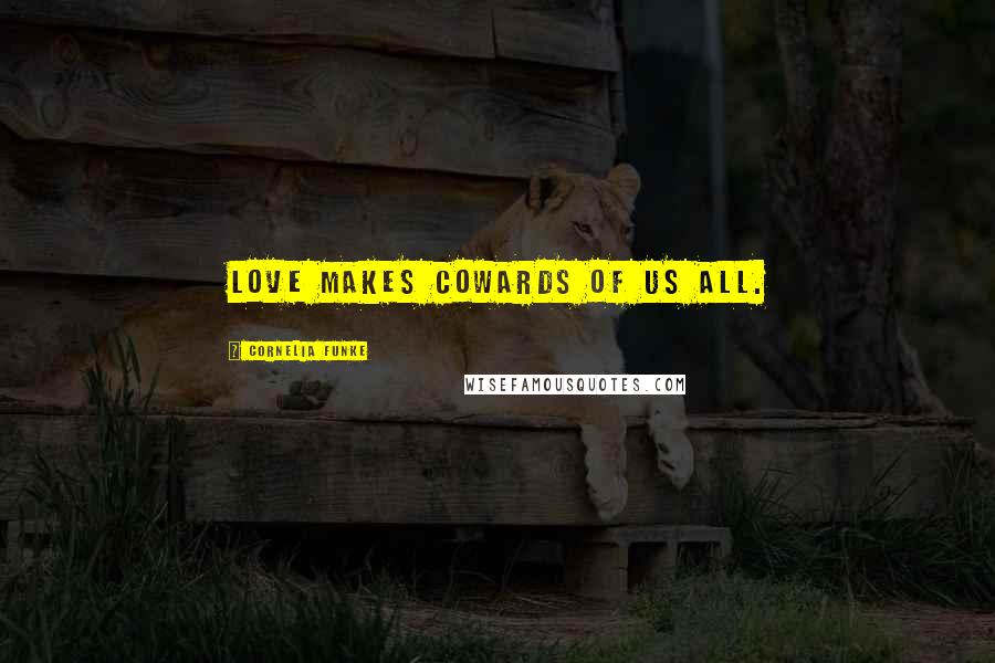 Cornelia Funke Quotes: Love makes cowards of us all.