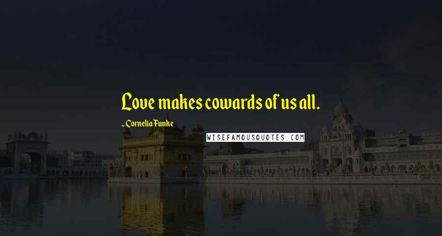 Cornelia Funke Quotes: Love makes cowards of us all.