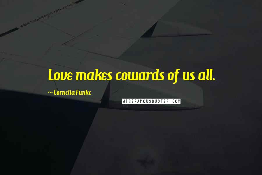 Cornelia Funke Quotes: Love makes cowards of us all.