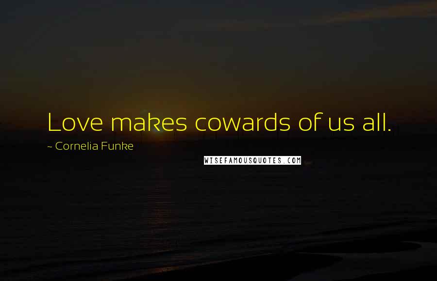 Cornelia Funke Quotes: Love makes cowards of us all.