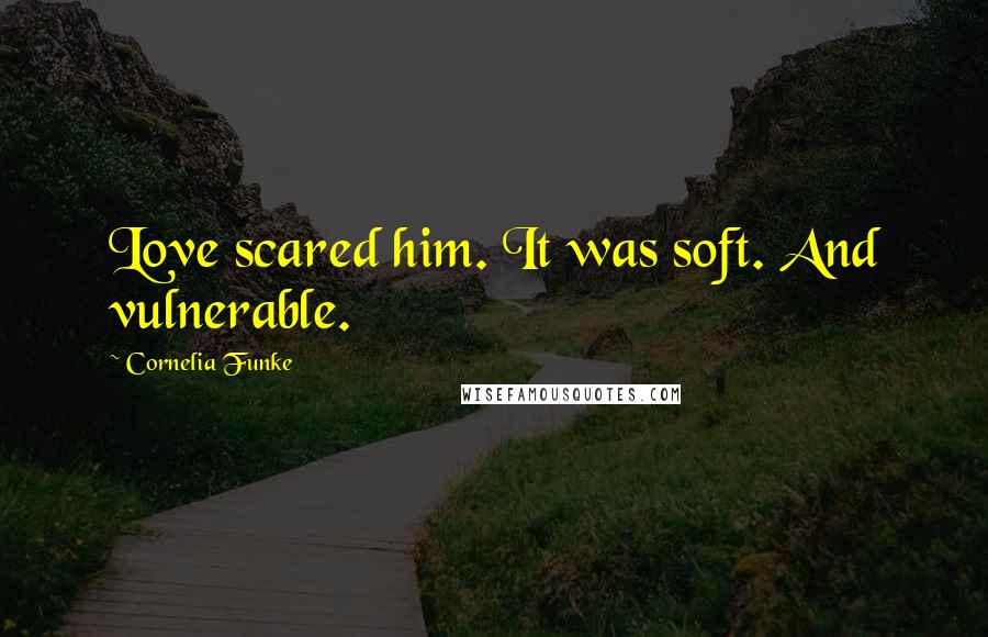 Cornelia Funke Quotes: Love scared him. It was soft. And vulnerable.