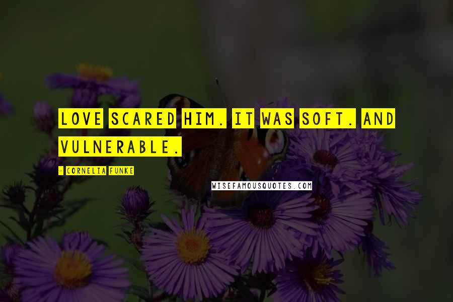 Cornelia Funke Quotes: Love scared him. It was soft. And vulnerable.