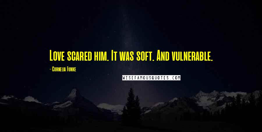 Cornelia Funke Quotes: Love scared him. It was soft. And vulnerable.