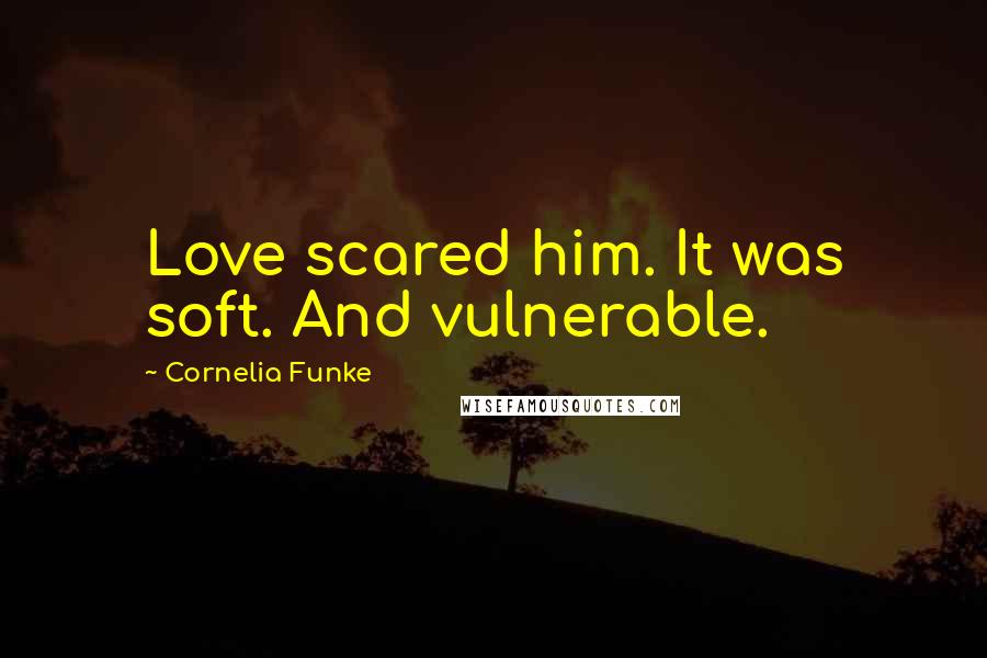 Cornelia Funke Quotes: Love scared him. It was soft. And vulnerable.