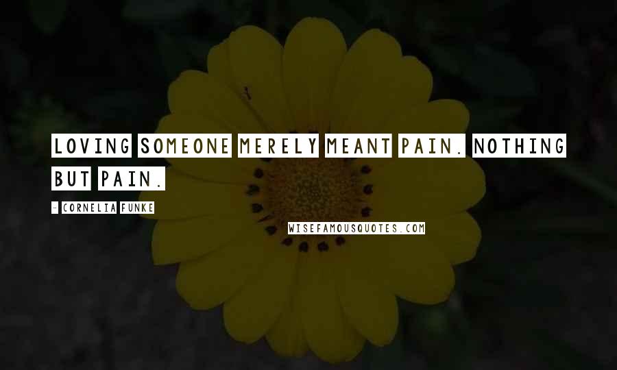 Cornelia Funke Quotes: Loving someone merely meant pain. Nothing but pain.