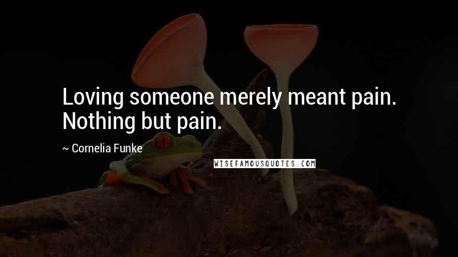 Cornelia Funke Quotes: Loving someone merely meant pain. Nothing but pain.