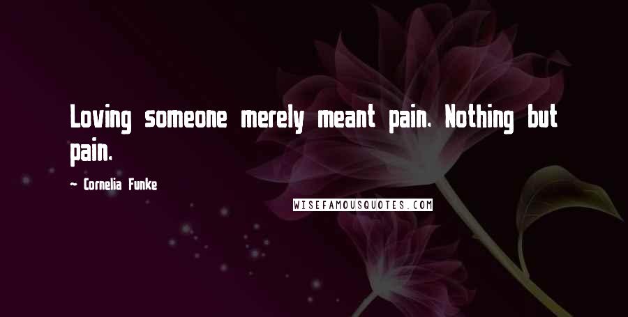 Cornelia Funke Quotes: Loving someone merely meant pain. Nothing but pain.