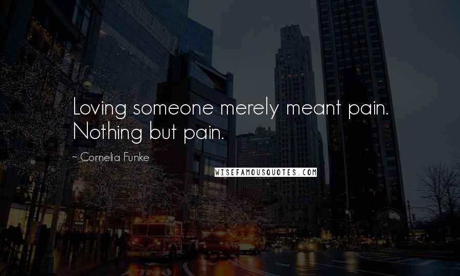 Cornelia Funke Quotes: Loving someone merely meant pain. Nothing but pain.