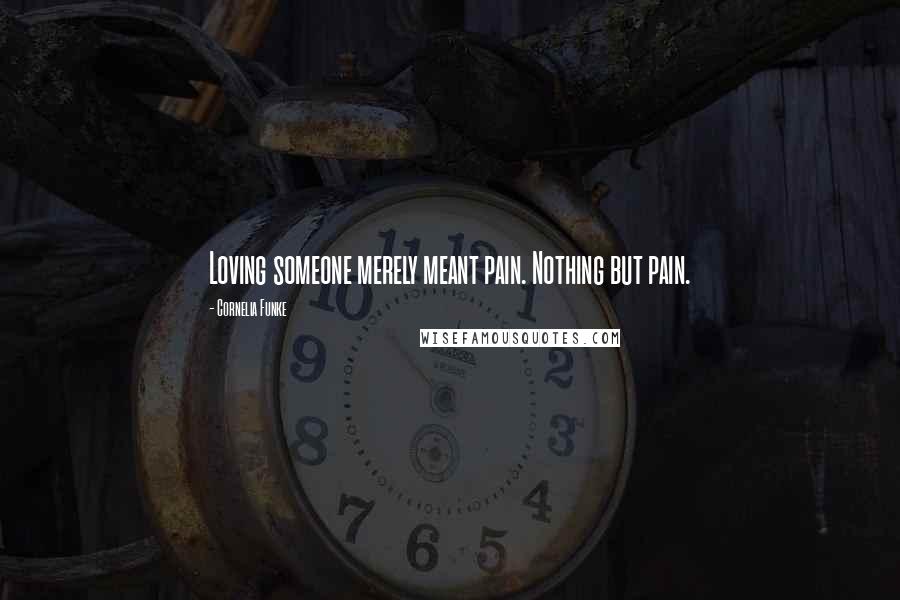 Cornelia Funke Quotes: Loving someone merely meant pain. Nothing but pain.