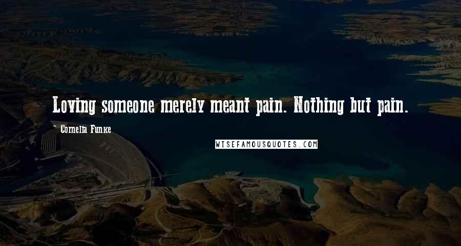 Cornelia Funke Quotes: Loving someone merely meant pain. Nothing but pain.