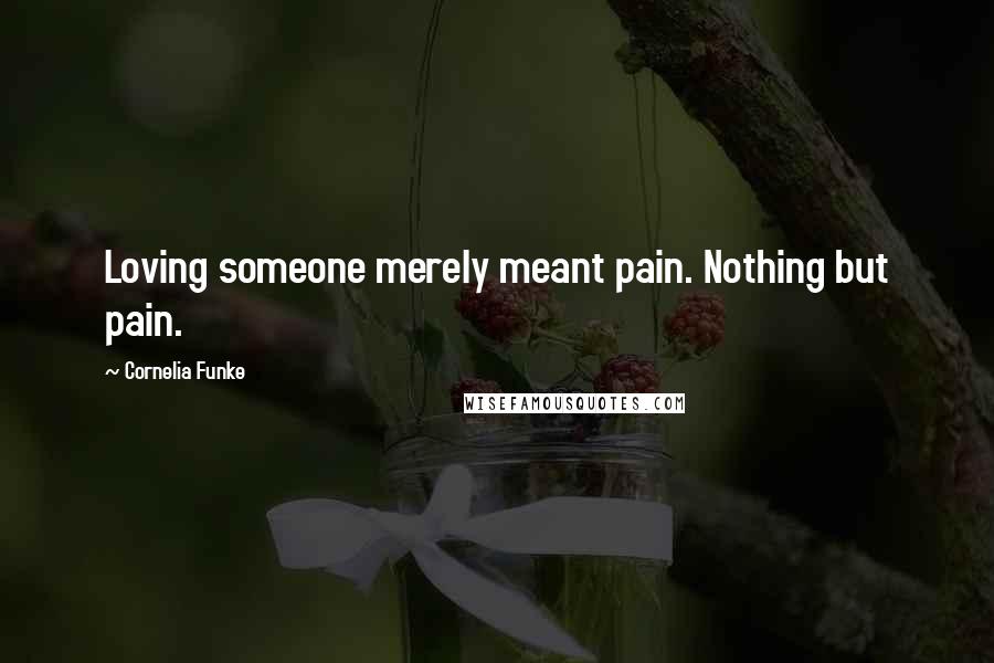 Cornelia Funke Quotes: Loving someone merely meant pain. Nothing but pain.