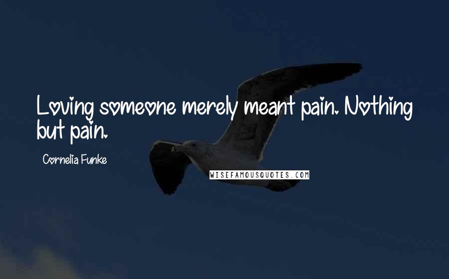 Cornelia Funke Quotes: Loving someone merely meant pain. Nothing but pain.