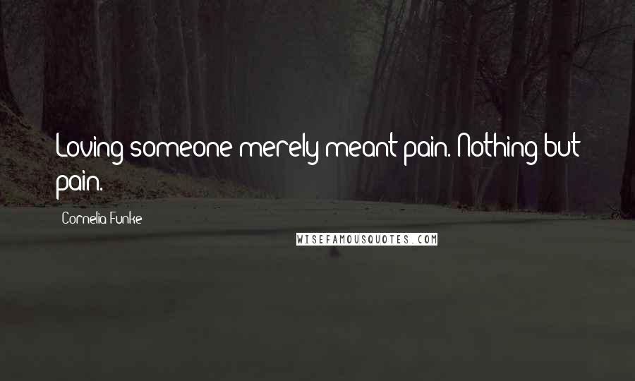 Cornelia Funke Quotes: Loving someone merely meant pain. Nothing but pain.