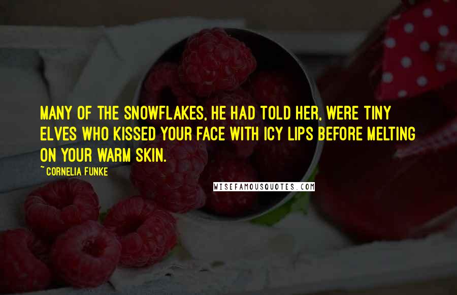 Cornelia Funke Quotes: Many of the snowflakes, he had told her, were tiny elves who kissed your face with icy lips before melting on your warm skin.