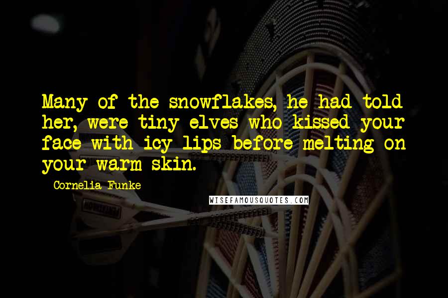 Cornelia Funke Quotes: Many of the snowflakes, he had told her, were tiny elves who kissed your face with icy lips before melting on your warm skin.