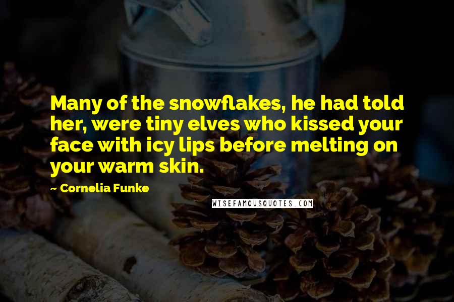 Cornelia Funke Quotes: Many of the snowflakes, he had told her, were tiny elves who kissed your face with icy lips before melting on your warm skin.