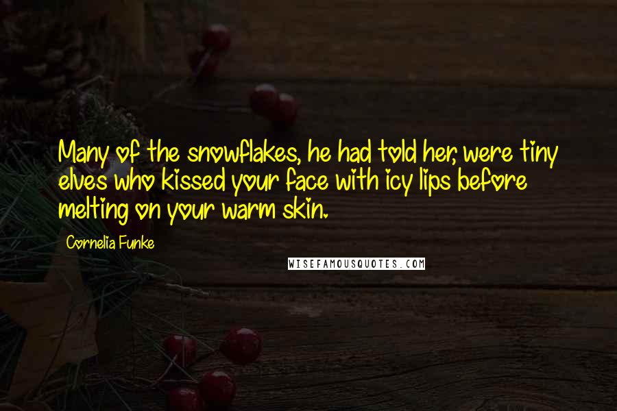 Cornelia Funke Quotes: Many of the snowflakes, he had told her, were tiny elves who kissed your face with icy lips before melting on your warm skin.