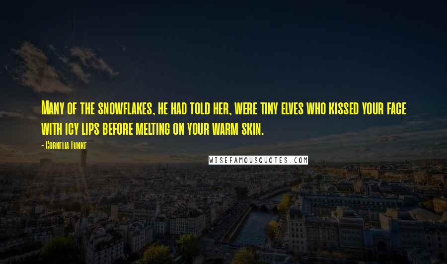 Cornelia Funke Quotes: Many of the snowflakes, he had told her, were tiny elves who kissed your face with icy lips before melting on your warm skin.