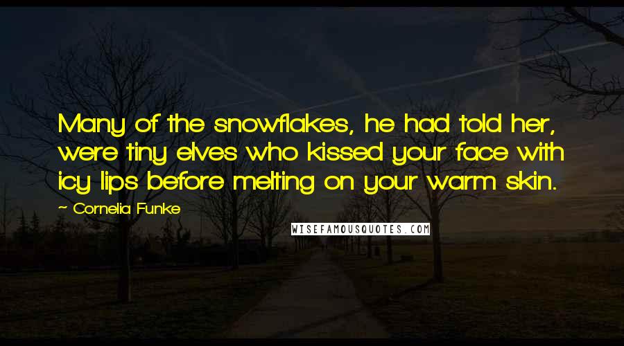 Cornelia Funke Quotes: Many of the snowflakes, he had told her, were tiny elves who kissed your face with icy lips before melting on your warm skin.
