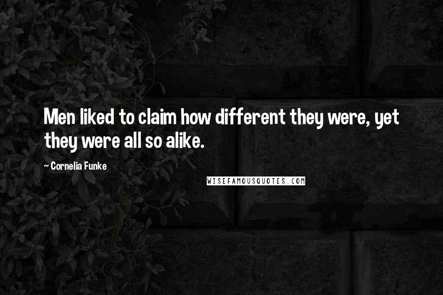 Cornelia Funke Quotes: Men liked to claim how different they were, yet they were all so alike.