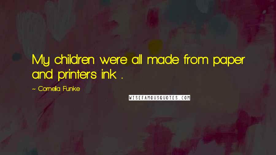Cornelia Funke Quotes: My children were all made from paper and printer's ink ...