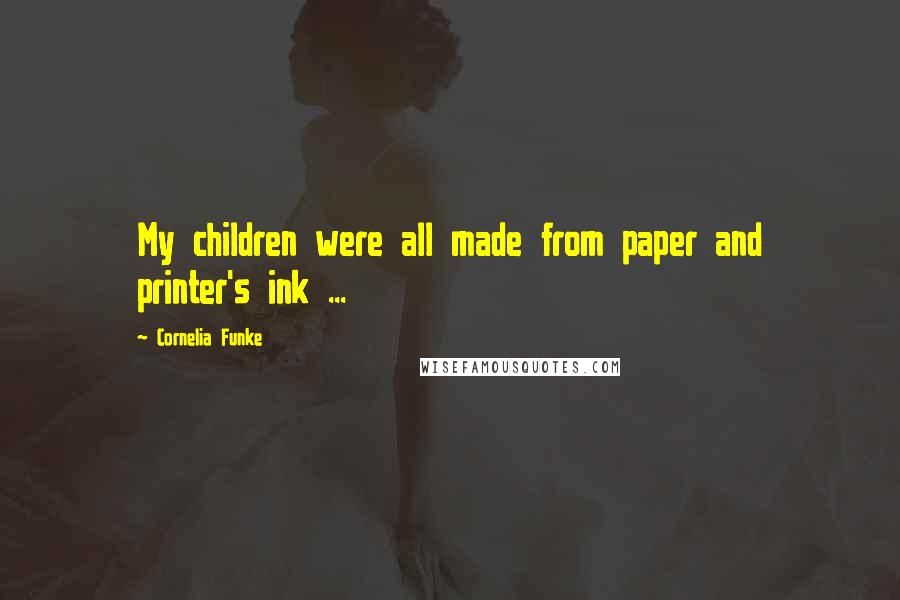 Cornelia Funke Quotes: My children were all made from paper and printer's ink ...