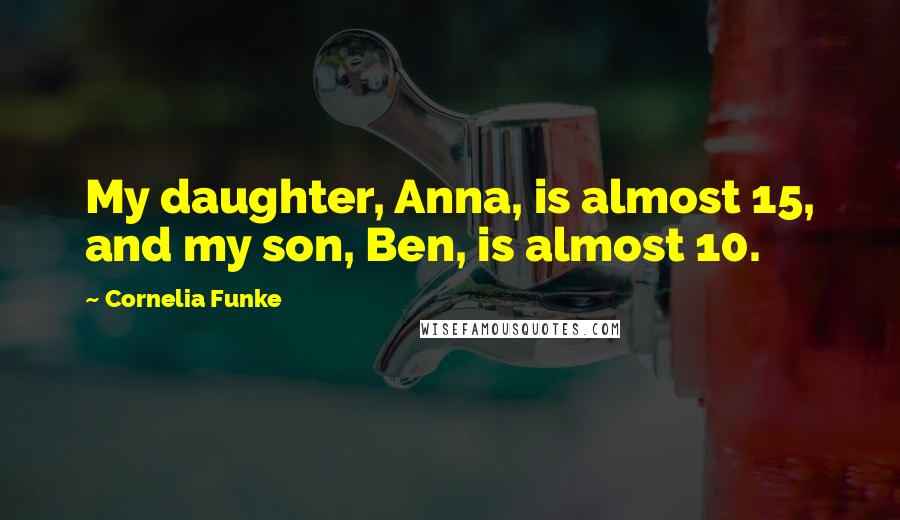 Cornelia Funke Quotes: My daughter, Anna, is almost 15, and my son, Ben, is almost 10.