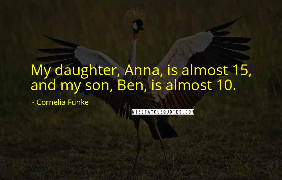 Cornelia Funke Quotes: My daughter, Anna, is almost 15, and my son, Ben, is almost 10.