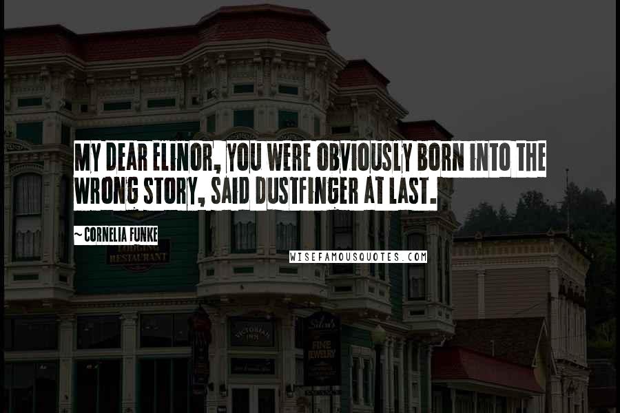 Cornelia Funke Quotes: My dear Elinor, you were obviously born into the wrong story, said Dustfinger at last.