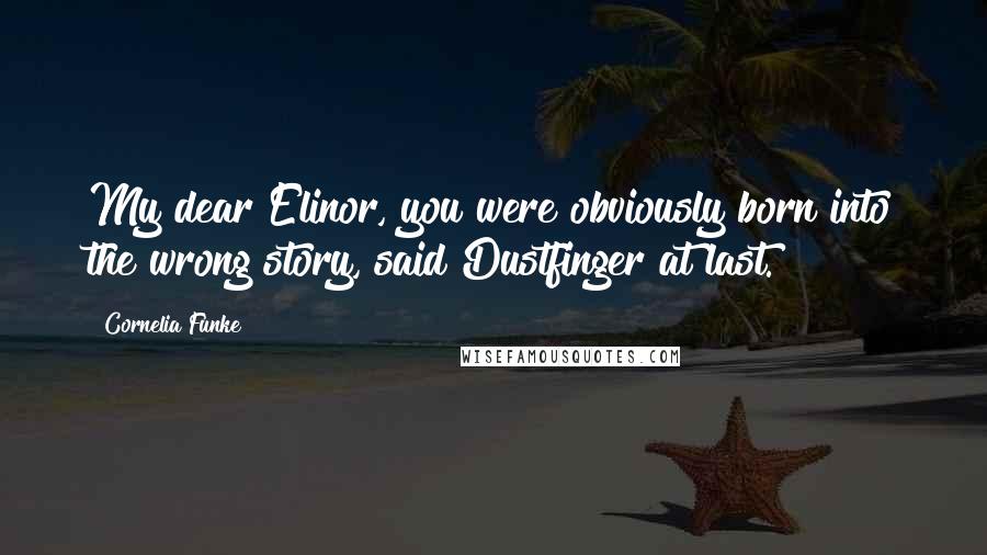 Cornelia Funke Quotes: My dear Elinor, you were obviously born into the wrong story, said Dustfinger at last.
