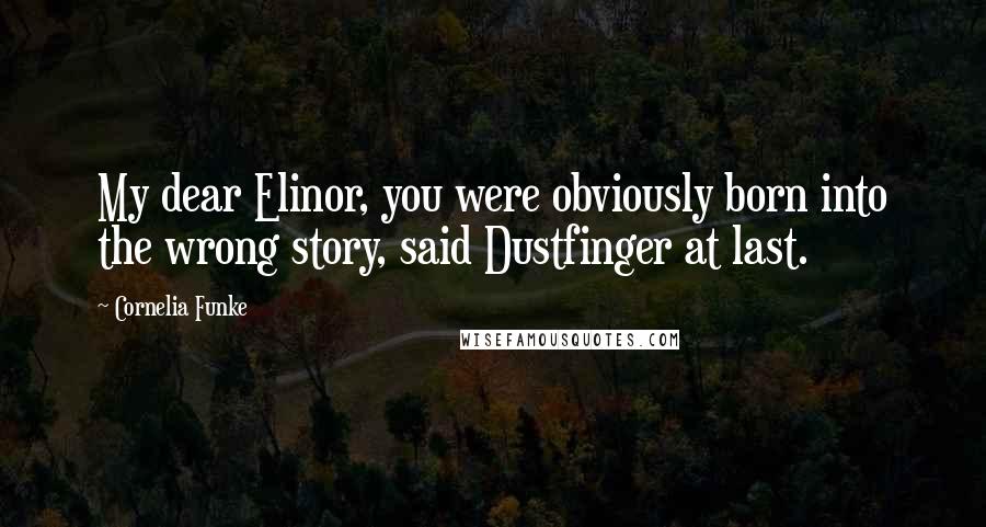 Cornelia Funke Quotes: My dear Elinor, you were obviously born into the wrong story, said Dustfinger at last.