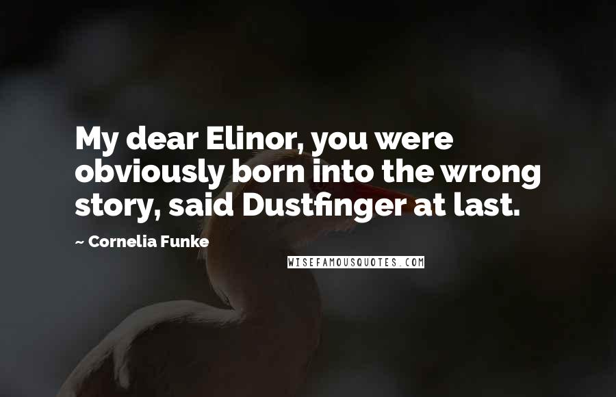 Cornelia Funke Quotes: My dear Elinor, you were obviously born into the wrong story, said Dustfinger at last.