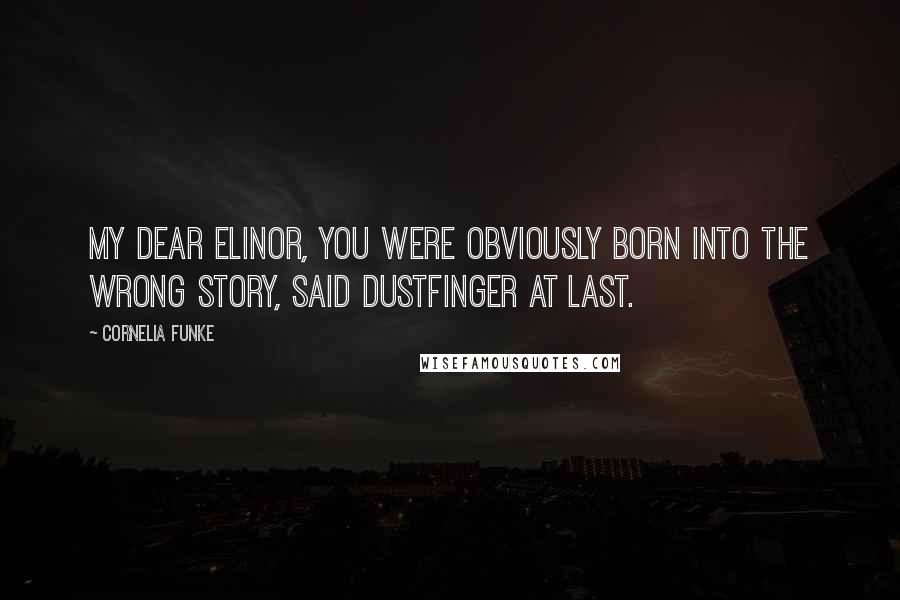 Cornelia Funke Quotes: My dear Elinor, you were obviously born into the wrong story, said Dustfinger at last.