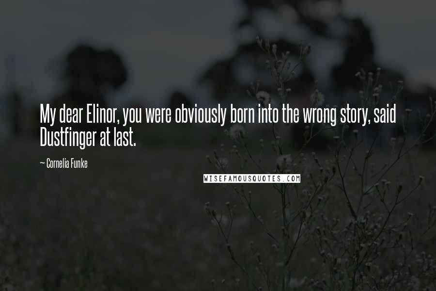Cornelia Funke Quotes: My dear Elinor, you were obviously born into the wrong story, said Dustfinger at last.