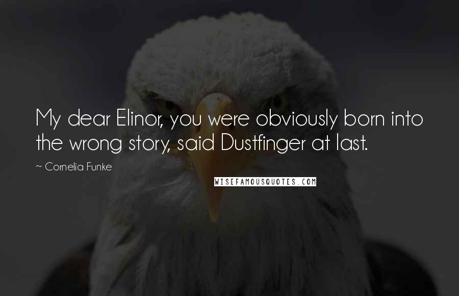 Cornelia Funke Quotes: My dear Elinor, you were obviously born into the wrong story, said Dustfinger at last.