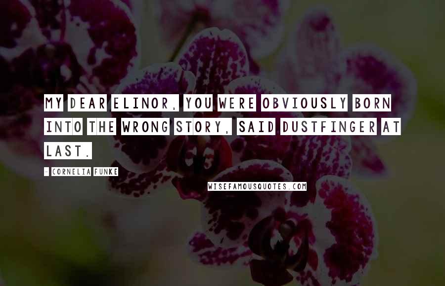Cornelia Funke Quotes: My dear Elinor, you were obviously born into the wrong story, said Dustfinger at last.