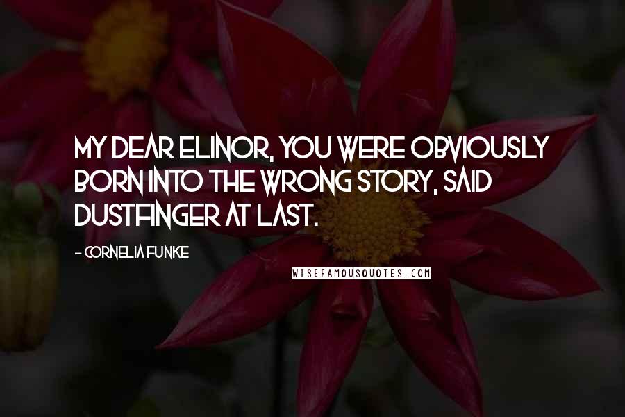 Cornelia Funke Quotes: My dear Elinor, you were obviously born into the wrong story, said Dustfinger at last.