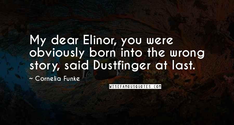 Cornelia Funke Quotes: My dear Elinor, you were obviously born into the wrong story, said Dustfinger at last.