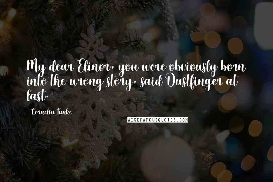 Cornelia Funke Quotes: My dear Elinor, you were obviously born into the wrong story, said Dustfinger at last.