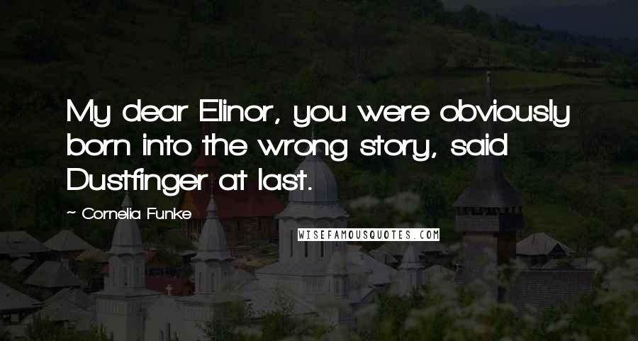 Cornelia Funke Quotes: My dear Elinor, you were obviously born into the wrong story, said Dustfinger at last.