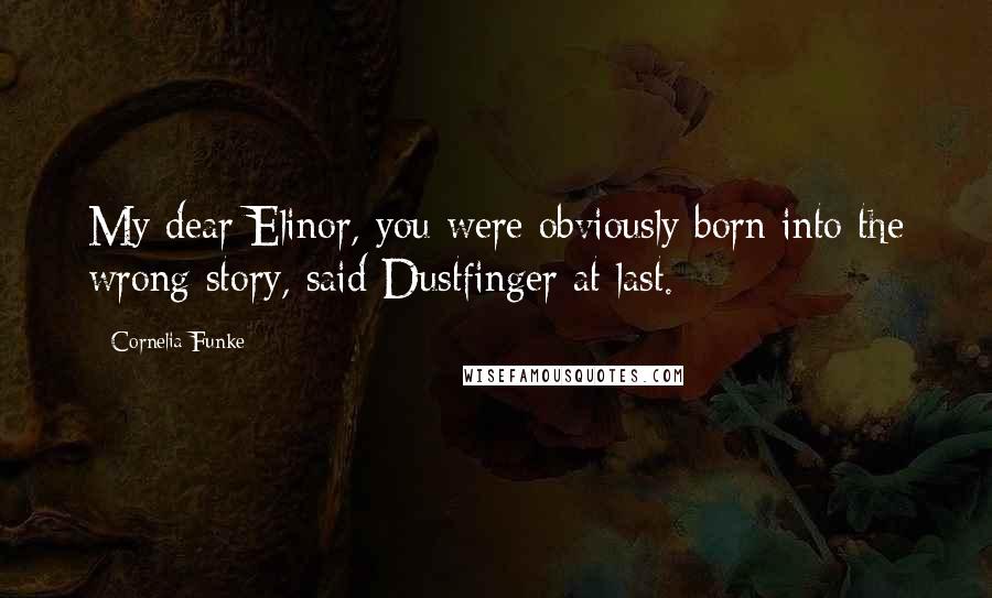 Cornelia Funke Quotes: My dear Elinor, you were obviously born into the wrong story, said Dustfinger at last.