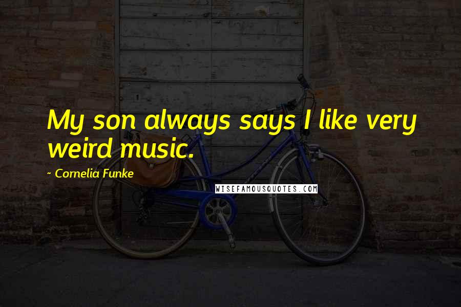 Cornelia Funke Quotes: My son always says I like very weird music.