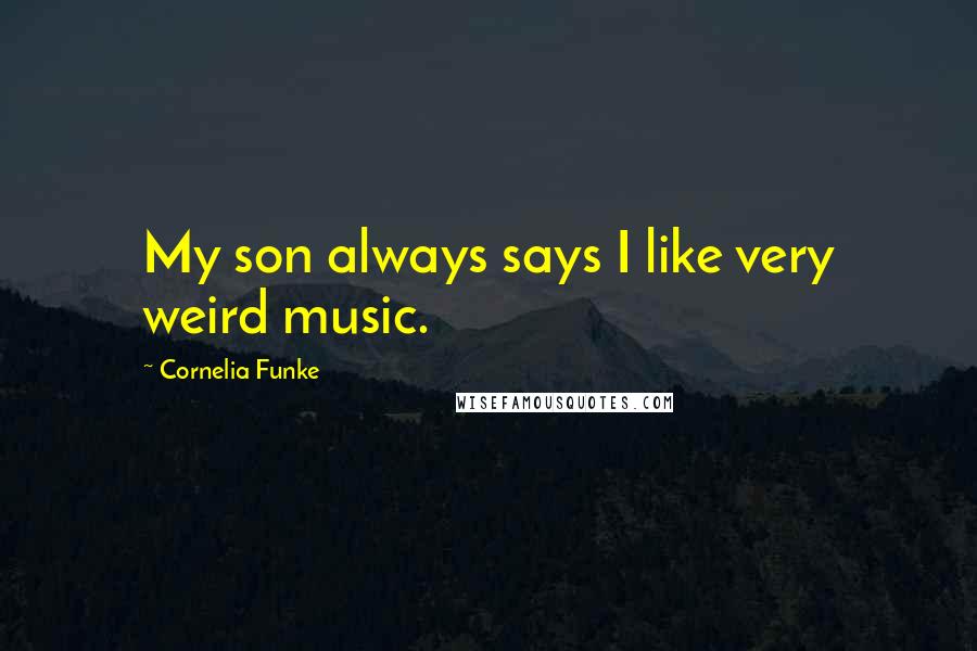 Cornelia Funke Quotes: My son always says I like very weird music.