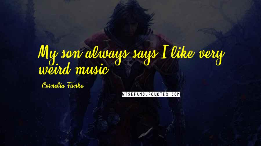 Cornelia Funke Quotes: My son always says I like very weird music.