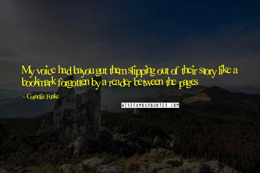 Cornelia Funke Quotes: My voice had bayou gut them slipping out of their story like a bookmark forgotten by a reader between the pages