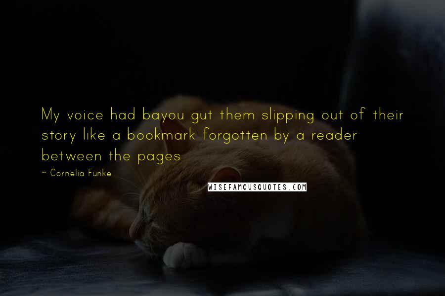 Cornelia Funke Quotes: My voice had bayou gut them slipping out of their story like a bookmark forgotten by a reader between the pages